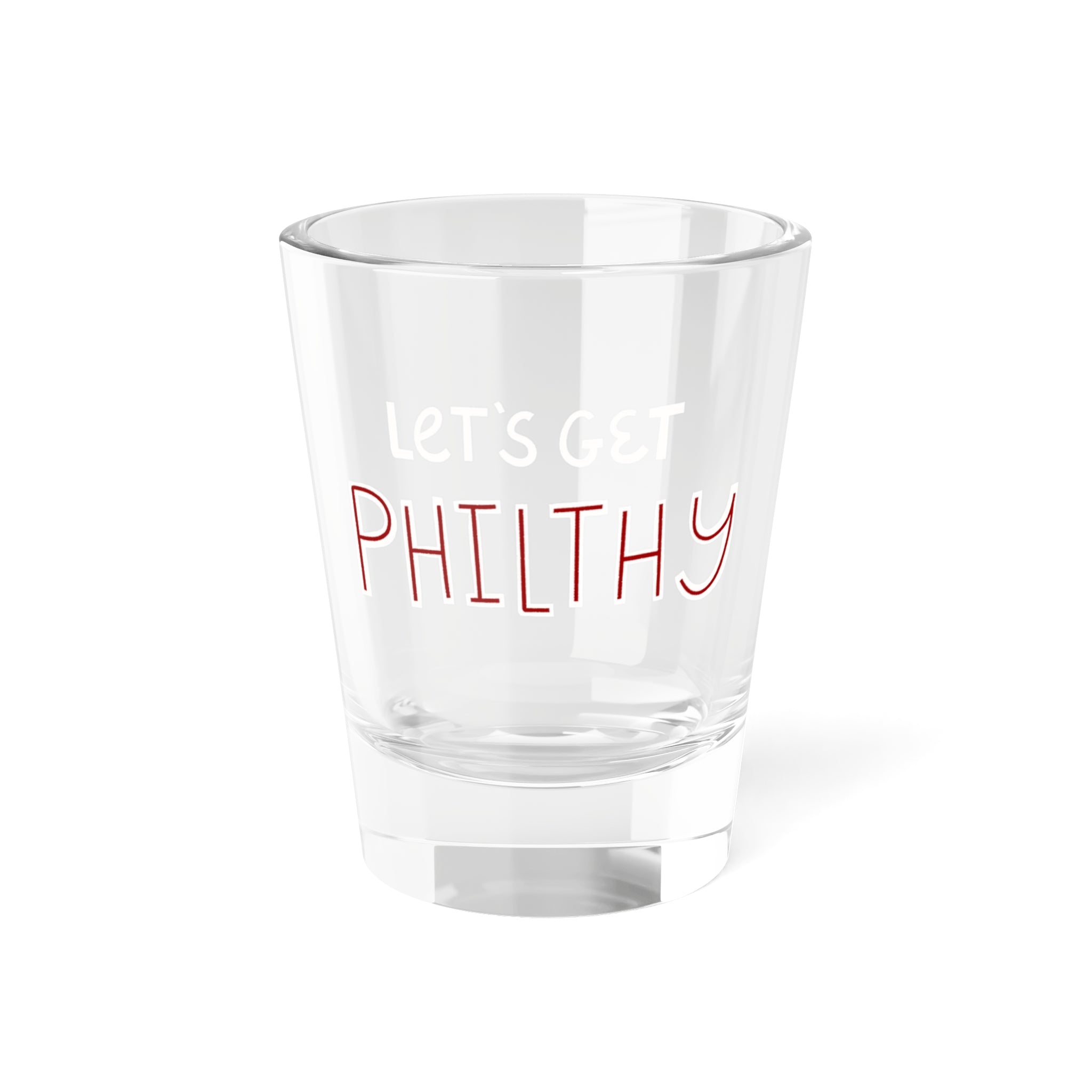 Let's Get Philthy Shot Glass